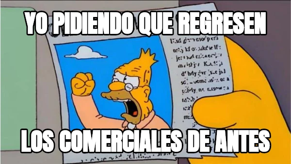 yo pidiendo que regresen los comerciales de antes