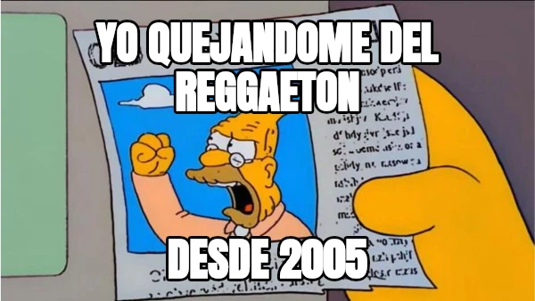 yo quejandome del reggaeton desde 2005