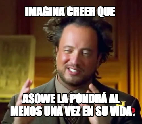 Imagina creer que  Asowe la pondrá al menos una vez en su vida