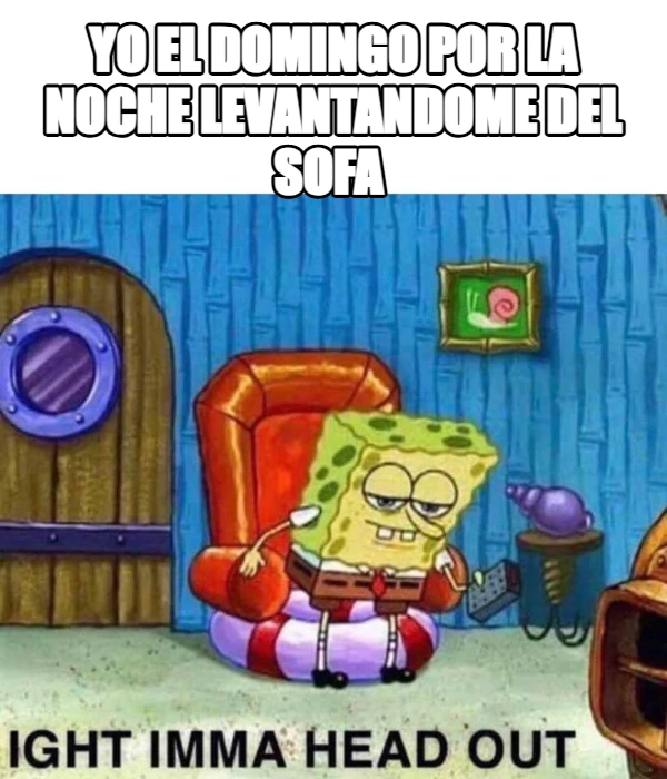yo el domingo por la noche levantandome del sofa 