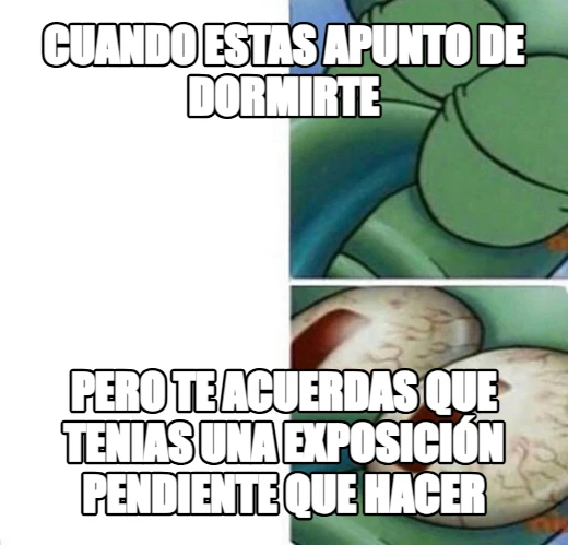Cuando estas apunto de dormirte Pero te acuerdas que tenias una exposición pendiente que hacer