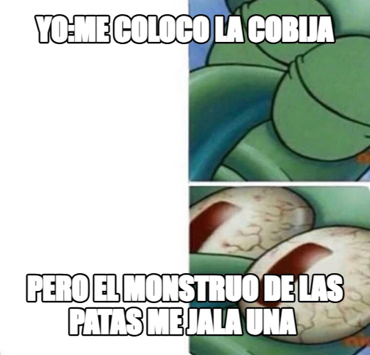 yo:me coloco la cobija pero el monstruo de las patas me jala una 