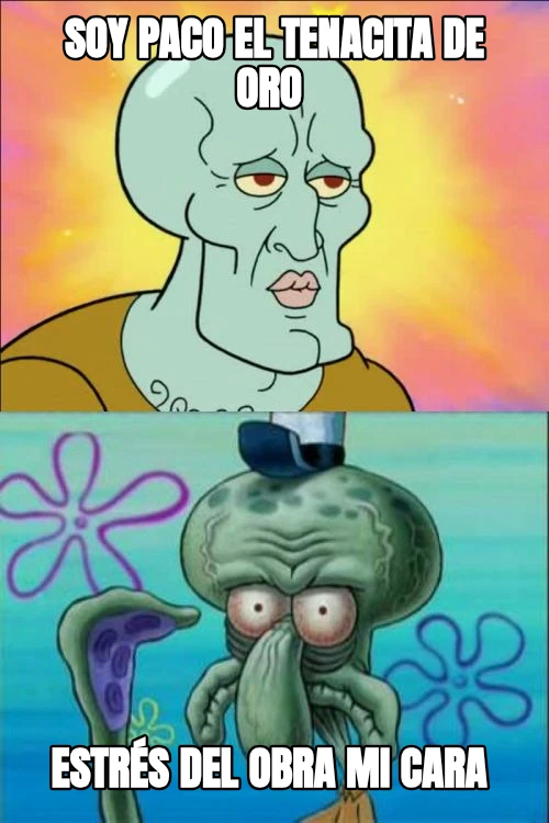 Soy paco el tenacita de oro  Estrés del obra mi cara 