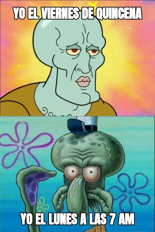 yo el viernes de quincena yo el lunes a las 7 am