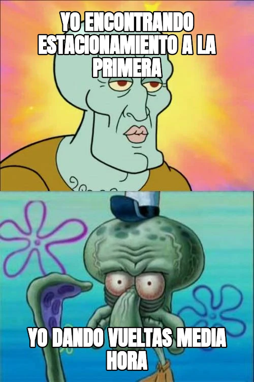 yo encontrando estacionamiento a la primera yo dando vueltas media hora