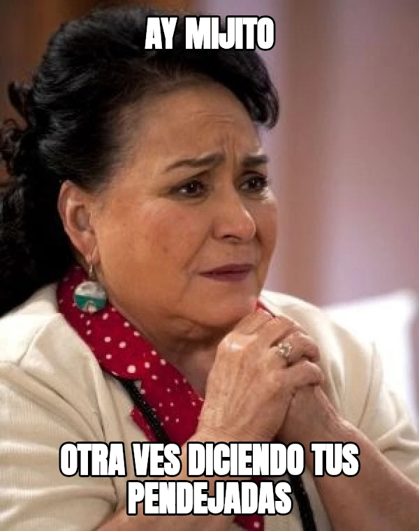 AY MIJITO OTRA VES DICIENDO TUS PENDEJADAS