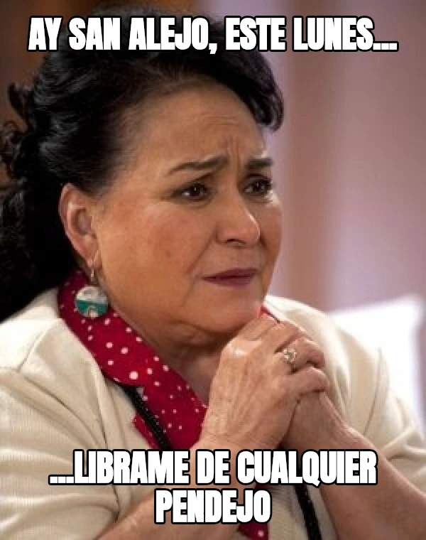 Ay San Alejo, este lunes... ...librame de cualquier pendejo