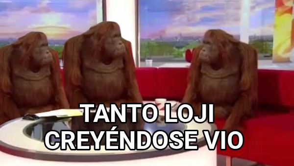 Tanto loji creyéndose vio 