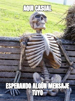 AquI casual Esperando algún mensaje tuyo