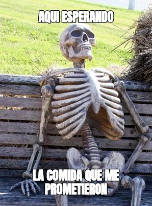 aqui esperando la comida que me prometieron
