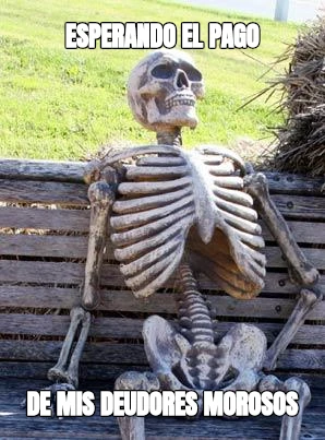 ESPERANDO EL PAGO DE MIS DEUDORES MOROSOS