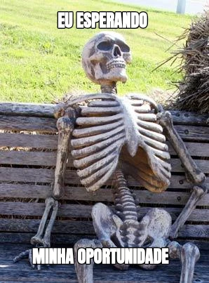 Eu esperando  Minha Oportunidade  