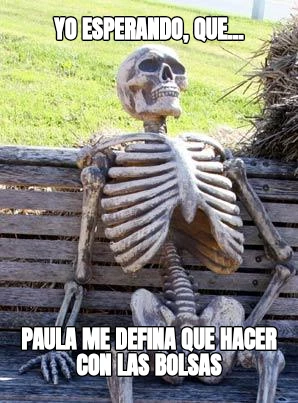 Yo esperando, que... Paula me defina que hacer con las bolsas
