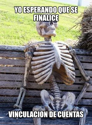 Yo esperando que se finalice vinculacion de cuentas