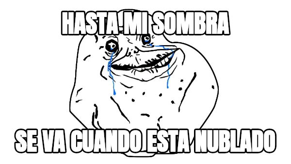 hasta mi sombra se va cuando esta nublado