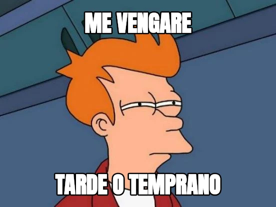 ME VENGARE TARDE O TEMPRANO