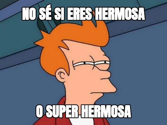 NO SÉ SI ERES HERMOSA O SUPER HERMOSA