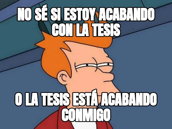 NO SÉ SI ESTOY ACABANDO CON LA TESIS O LA TESIS ESTÁ ACABANDO CONMIGO