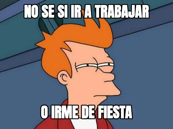 no se si ir a trabajar o irme de fiesta