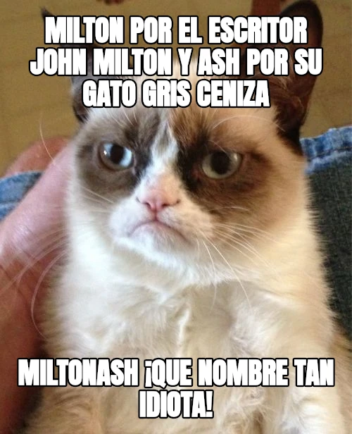 Milton por el escritor John Milton y Ash por su gato gris ceniza MiltonAsh ¡que nombre tan idiota!