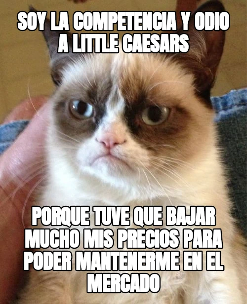 SOY LA COMPETENCIA Y ODIO A LITTLE CAESARS PORQUE TUVE QUE BAJAR MUCHO MIS PRECIOS PARA PODER MANTENERME EN EL MERCADO