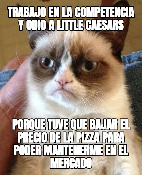 trabajo en la competencia y odio a little caesars porque tuve que bajar el precio de la pizza para poder mantenerme en el mercado