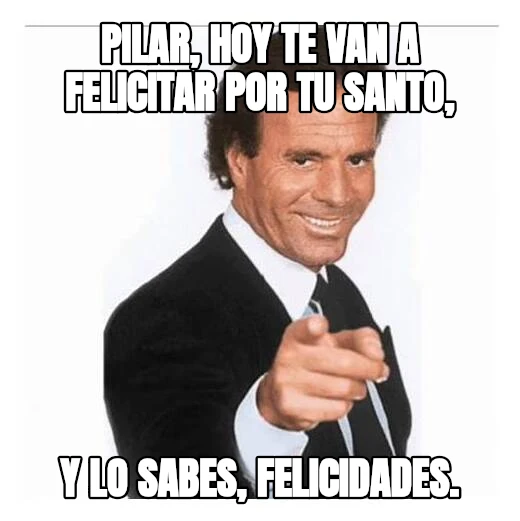 PIlar, hOy te van a felicitar por tu santo, Y lo sabes, FELICIDADES.