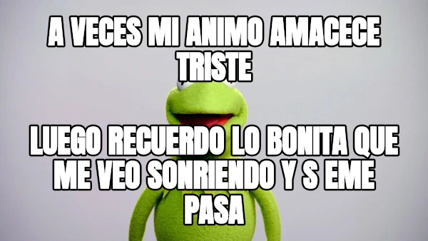 A VECES MI ANIMO AMACECE TRISTE LUEGO RECUERDO LO BONITA QUE ME VEO SONRIENDO Y S EME PASA