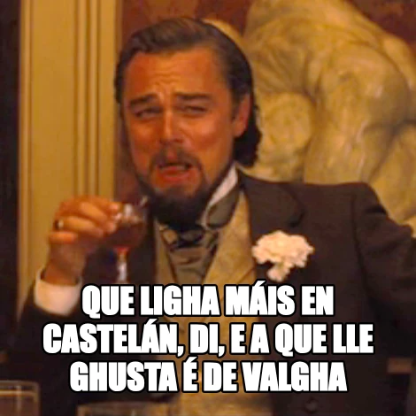 Que ligha máis en castelán, di, e a que lle ghusta é de Valgha