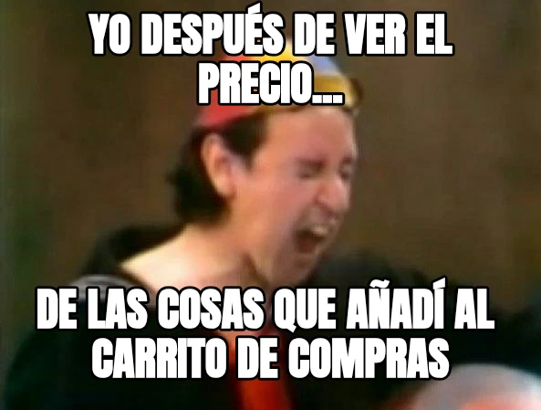 Yo después de ver el precio... De las cosas que añadí al  carrito de compras