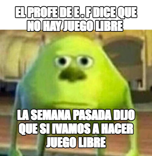 el profe de e . f dice que no hay juego libre  la semana pasada dijo que si ivamos a hacer juego libre