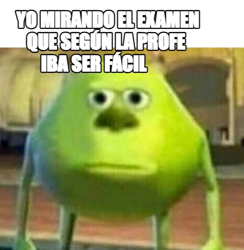 yo mirando el examen         que según la profe          iba ser fácil                