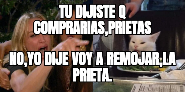 Tu dijiste q comprarias,prietas No,yo dije voy a remojar,la prieta.