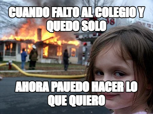 cuando falto al colegio y quedo solo Ahora pauedo hacer lo que quiero