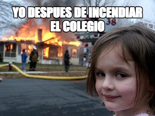 yo despues de incendiar el colegio