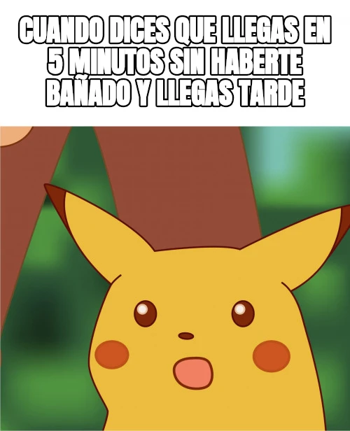 cuando dices que llegas en 5 minutos sin haberte bañado y llegas tarde