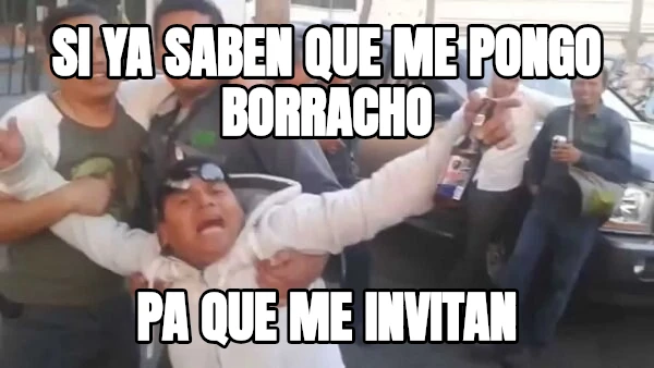 SI YA SABEN QUE ME PONGO BORRACHO PA QUE ME INVITAN