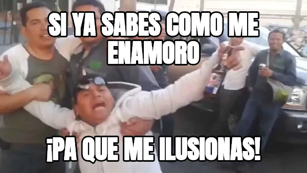 Si ya sabes como me enamoro ¡pa que me ilusionas!