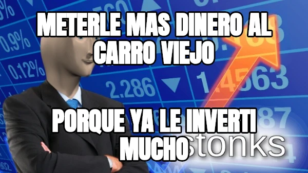 meterle mas dinero al carro viejo porque ya le inverti mucho