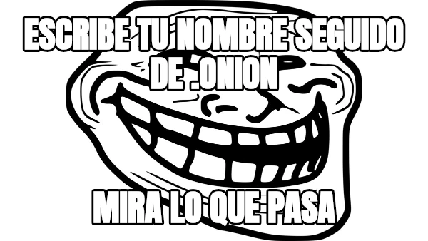 ESCRIBE TU NOMBRE SEGUIDO DE .ONION MIRA LO QUE PASA