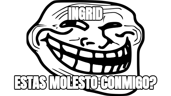 ingrid estas molesto conmigo?