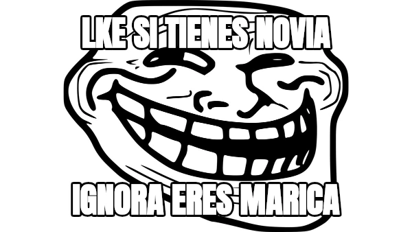 lke si tienes novia IGNORA eres marica