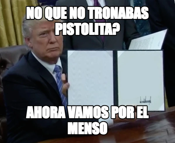 No que no tronabas pistolita? Ahora vamos por el menso