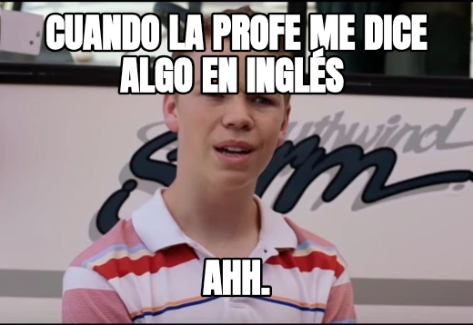 Cuando la profe me dice algo en inglés  Ahh.