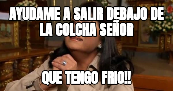 Ayudame a salir debajo de la colcha señor Que tengo frio!!