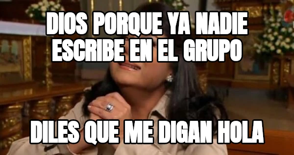 dios porque ya nadie escribe en el grupo diles que me digan hola