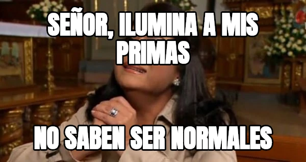 Señor, ilumina a mis primas no saben ser normales