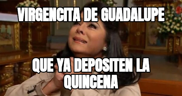 vIRGENCITA DE GUADALUPE QUE YA DEPOSITEN LA QUINCENA