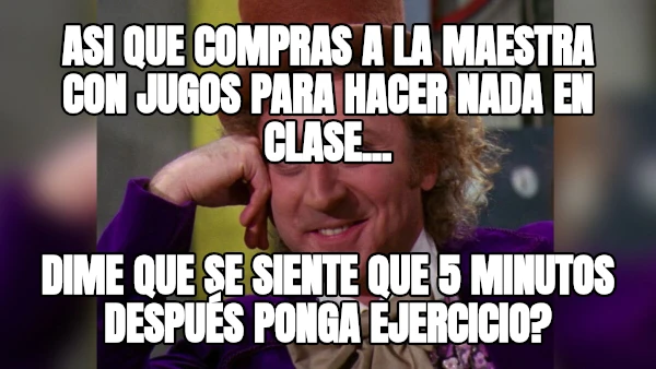 Asi que compras a la maestra con jugos para hacer nada en clase... Dime Que se siente que 5 minutos después ponga ejercicio?