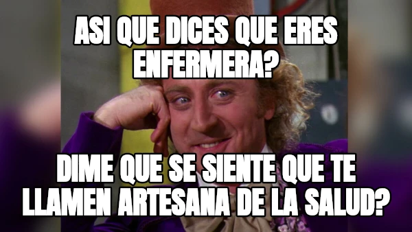 Asi que dices que eres enfErmera? Dime que se siente Que te llamen artesana de La salud?